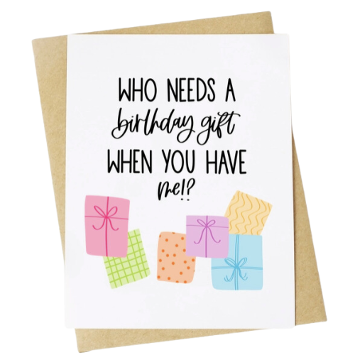 "Who Needs a Gift When You Have Me" Greeting Card